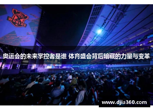 奥运会的未来掌控者是谁 体育盛会背后暗藏的力量与变革