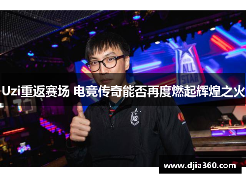 Uzi重返赛场 电竞传奇能否再度燃起辉煌之火