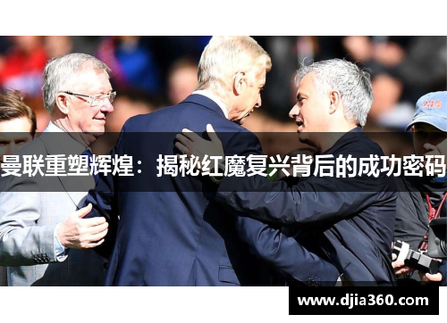 曼联重塑辉煌：揭秘红魔复兴背后的成功密码