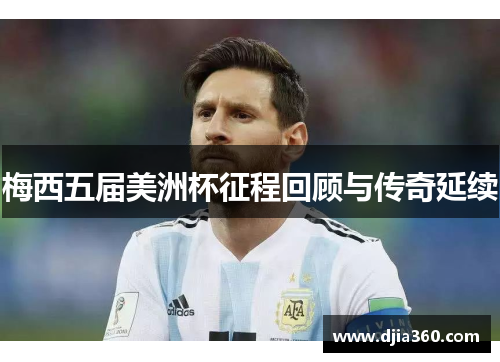 梅西五届美洲杯征程回顾与传奇延续