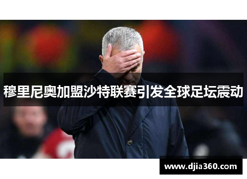 穆里尼奥加盟沙特联赛引发全球足坛震动