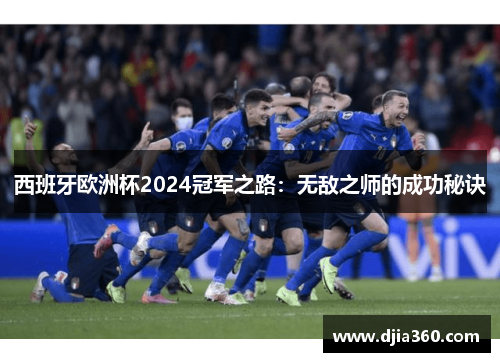 西班牙欧洲杯2024冠军之路：无敌之师的成功秘诀