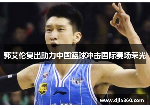 郭艾伦复出助力中国篮球冲击国际赛场荣光