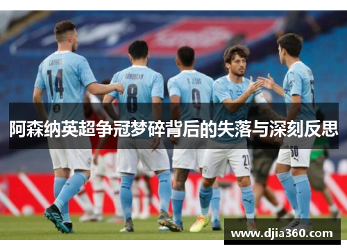 阿森纳英超争冠梦碎背后的失落与深刻反思