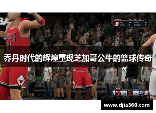 乔丹时代的辉煌重现芝加哥公牛的篮球传奇