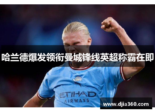 哈兰德爆发领衔曼城锋线英超称霸在即