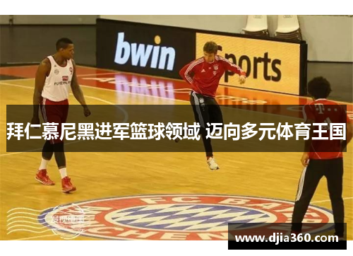 拜仁慕尼黑进军篮球领域 迈向多元体育王国