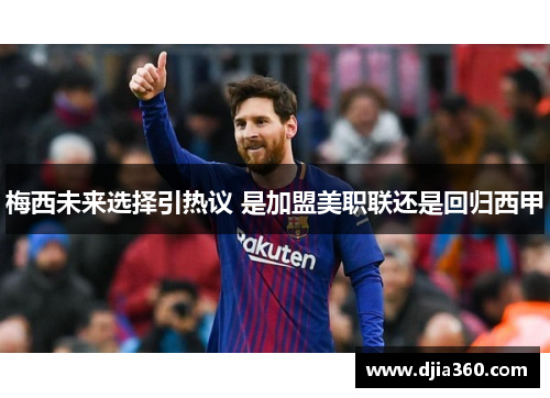 梅西未来选择引热议 是加盟美职联还是回归西甲