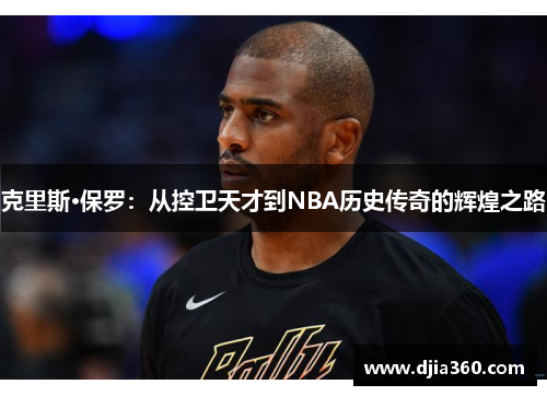 克里斯·保罗：从控卫天才到NBA历史传奇的辉煌之路