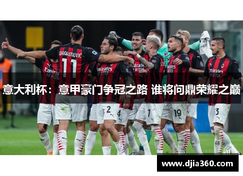 意大利杯：意甲豪门争冠之路 谁将问鼎荣耀之巅