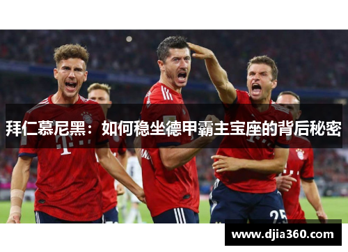 拜仁慕尼黑：如何稳坐德甲霸主宝座的背后秘密