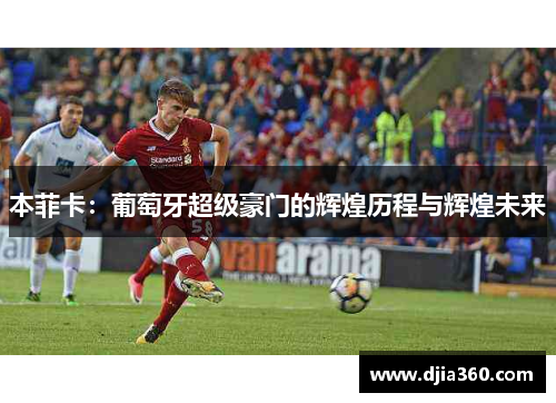 本菲卡：葡萄牙超级豪门的辉煌历程与辉煌未来