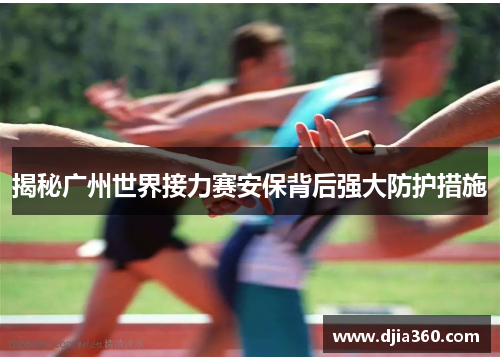 揭秘广州世界接力赛安保背后强大防护措施