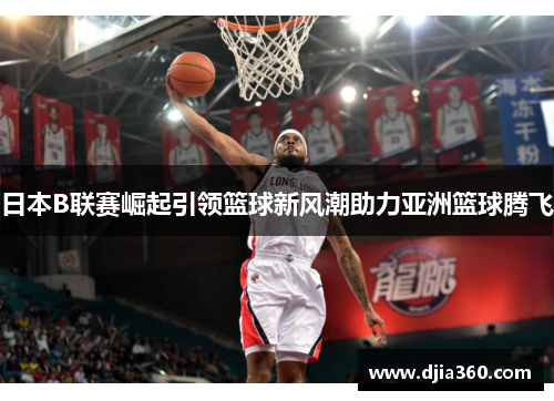 日本B联赛崛起引领篮球新风潮助力亚洲篮球腾飞