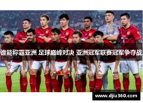 谁能称霸亚洲 足球巅峰对决 亚洲冠军联赛冠军争夺战