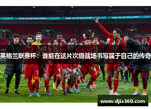 英格兰联赛杯：谁能在这片次级战场书写属于自己的传奇