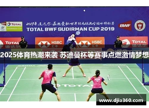2025体育热潮来袭 苏迪曼杯等赛事点燃激情梦想