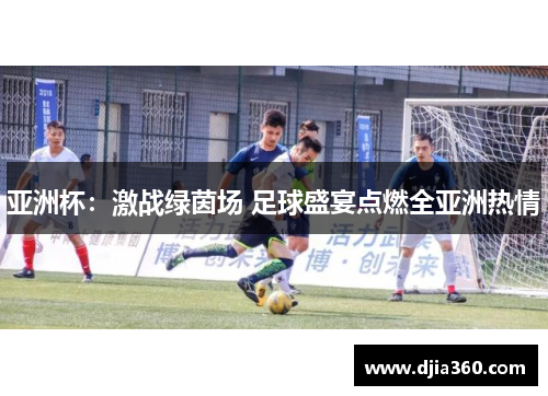 亚洲杯：激战绿茵场 足球盛宴点燃全亚洲热情