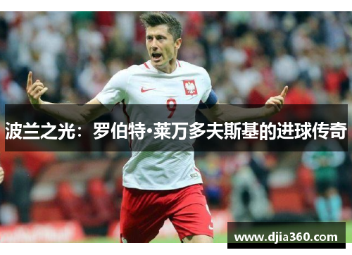 波兰之光：罗伯特·莱万多夫斯基的进球传奇