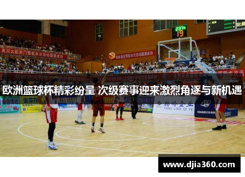 欧洲篮球杯精彩纷呈 次级赛事迎来激烈角逐与新机遇