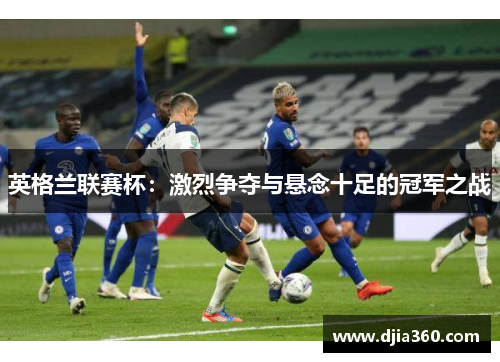 英格兰联赛杯：激烈争夺与悬念十足的冠军之战