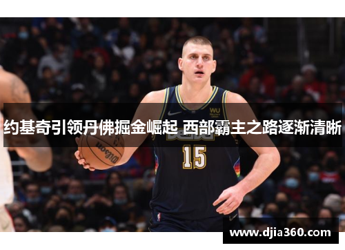 约基奇引领丹佛掘金崛起 西部霸主之路逐渐清晰