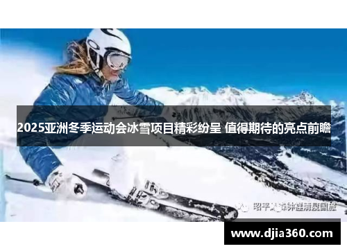 2025亚洲冬季运动会冰雪项目精彩纷呈 值得期待的亮点前瞻