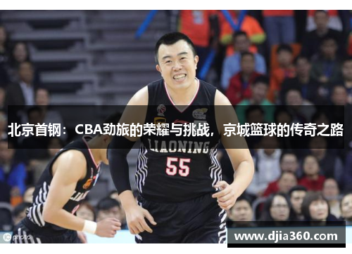 北京首钢：CBA劲旅的荣耀与挑战，京城篮球的传奇之路