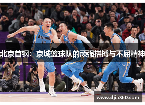 北京首钢：京城篮球队的顽强拼搏与不屈精神