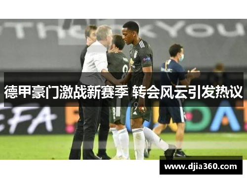 德甲豪门激战新赛季 转会风云引发热议