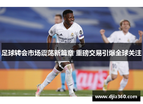 足球转会市场震荡新篇章 重磅交易引爆全球关注