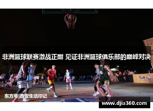 非洲篮球联赛激战正酣 见证非洲篮球俱乐部的巅峰对决