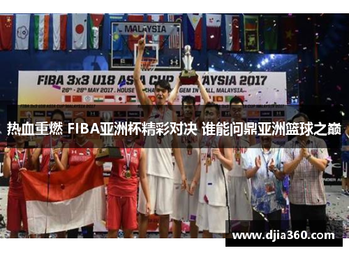 热血重燃 FIBA亚洲杯精彩对决 谁能问鼎亚洲篮球之巅