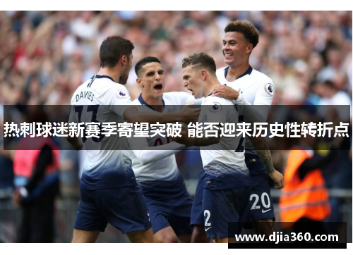 热刺球迷新赛季寄望突破 能否迎来历史性转折点