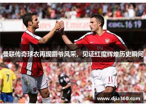 曼联传奇球衣再现爵爷风采，见证红魔辉煌历史瞬间