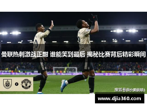 曼联热刺激战正酣 谁能笑到最后 揭秘比赛背后精彩瞬间