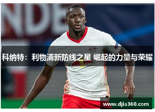 科纳特：利物浦新防线之星 崛起的力量与荣耀