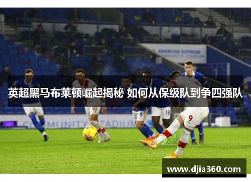 英超黑马布莱顿崛起揭秘 如何从保级队到争四强队