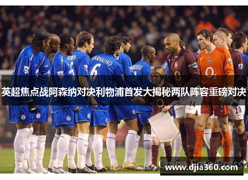 英超焦点战阿森纳对决利物浦首发大揭秘两队阵容重磅对决