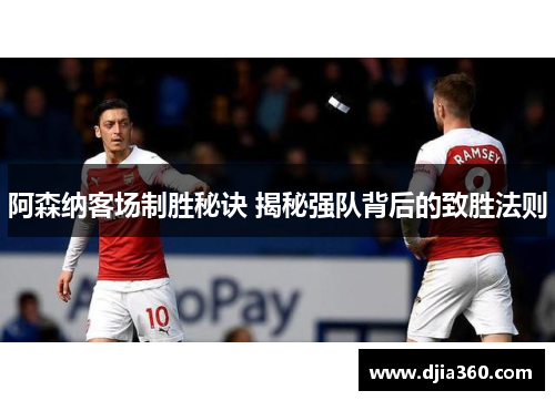 阿森纳客场制胜秘诀 揭秘强队背后的致胜法则