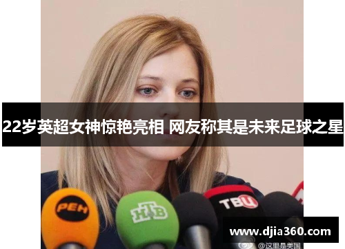22岁英超女神惊艳亮相 网友称其是未来足球之星