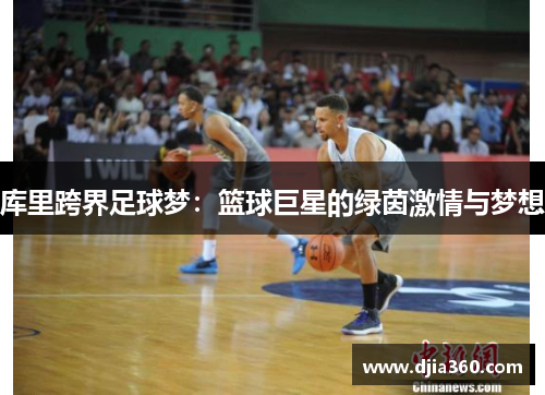 库里跨界足球梦：篮球巨星的绿茵激情与梦想