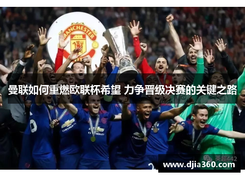 曼联如何重燃欧联杯希望 力争晋级决赛的关键之路