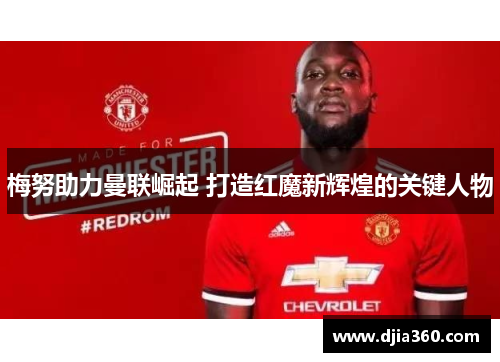梅努助力曼联崛起 打造红魔新辉煌的关键人物