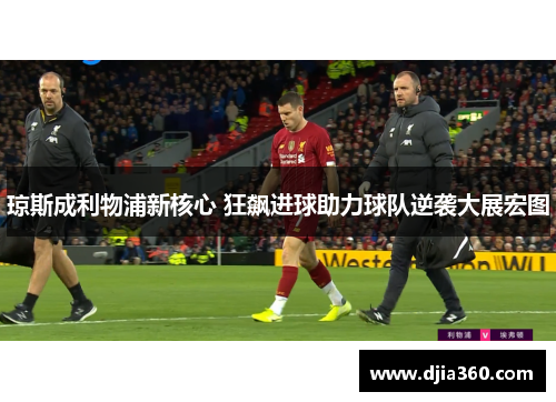 琼斯成利物浦新核心 狂飙进球助力球队逆袭大展宏图
